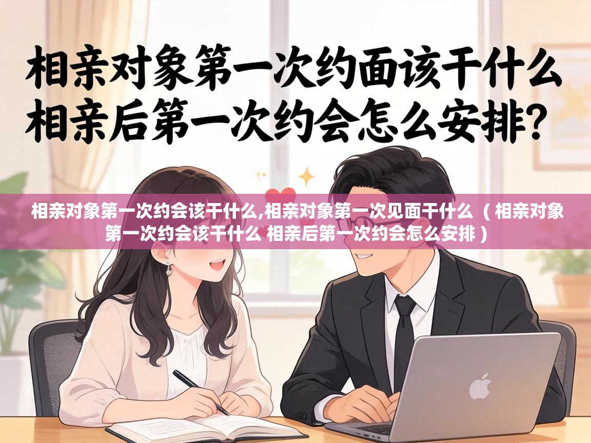  相亲对象第一次约会该干什么,相亲对象第一次见面干什么  ( 相亲对象第一次约会该干什么 相亲后第一次约会怎么安排 )