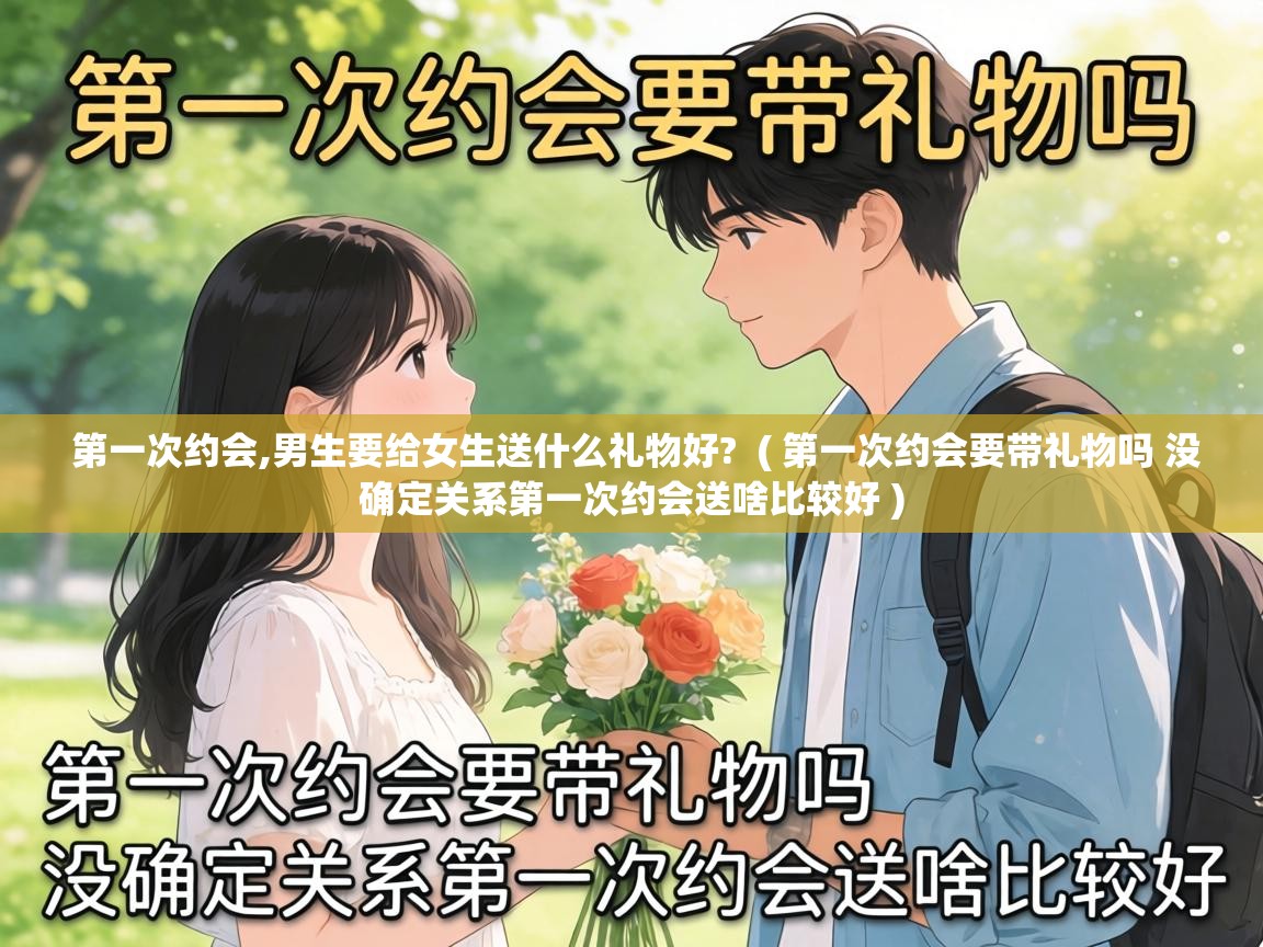  第一次约会,男生要给女生送什么礼物好?  ( 第一次约会要带礼物吗 没确定关系第一次约会送啥比较好 )