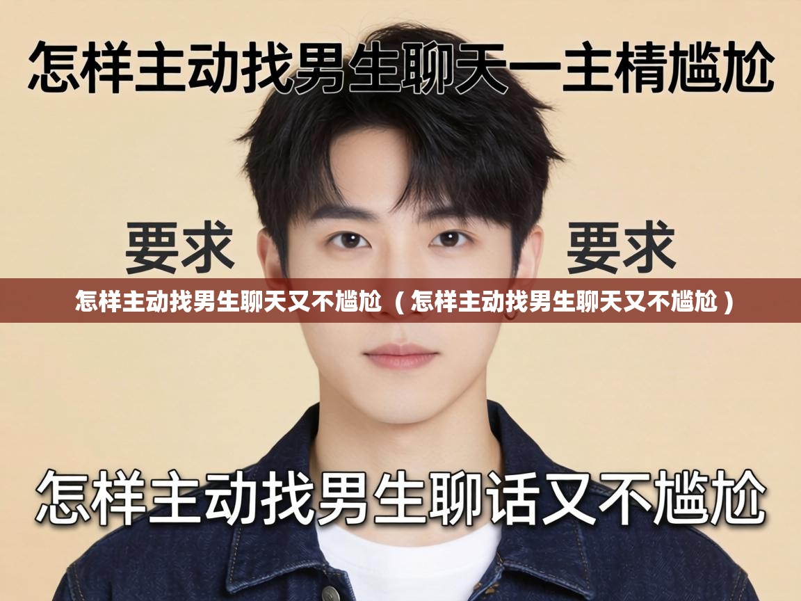  怎样主动找男生聊天又不尴尬  ( 怎样主动找男生聊天又不尴尬 )