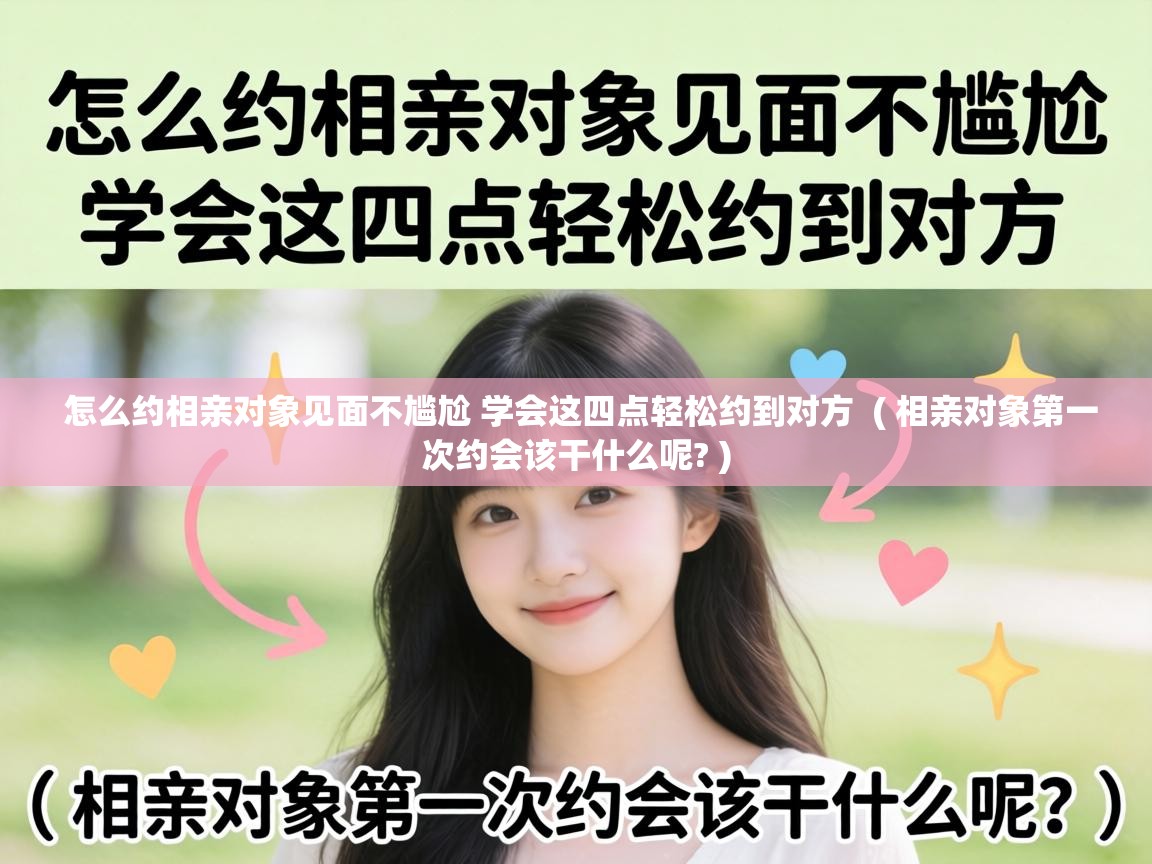  怎么约相亲对象见面不尴尬 学会这四点轻松约到对方  ( 相亲对象第一次约会该干什么呢? )