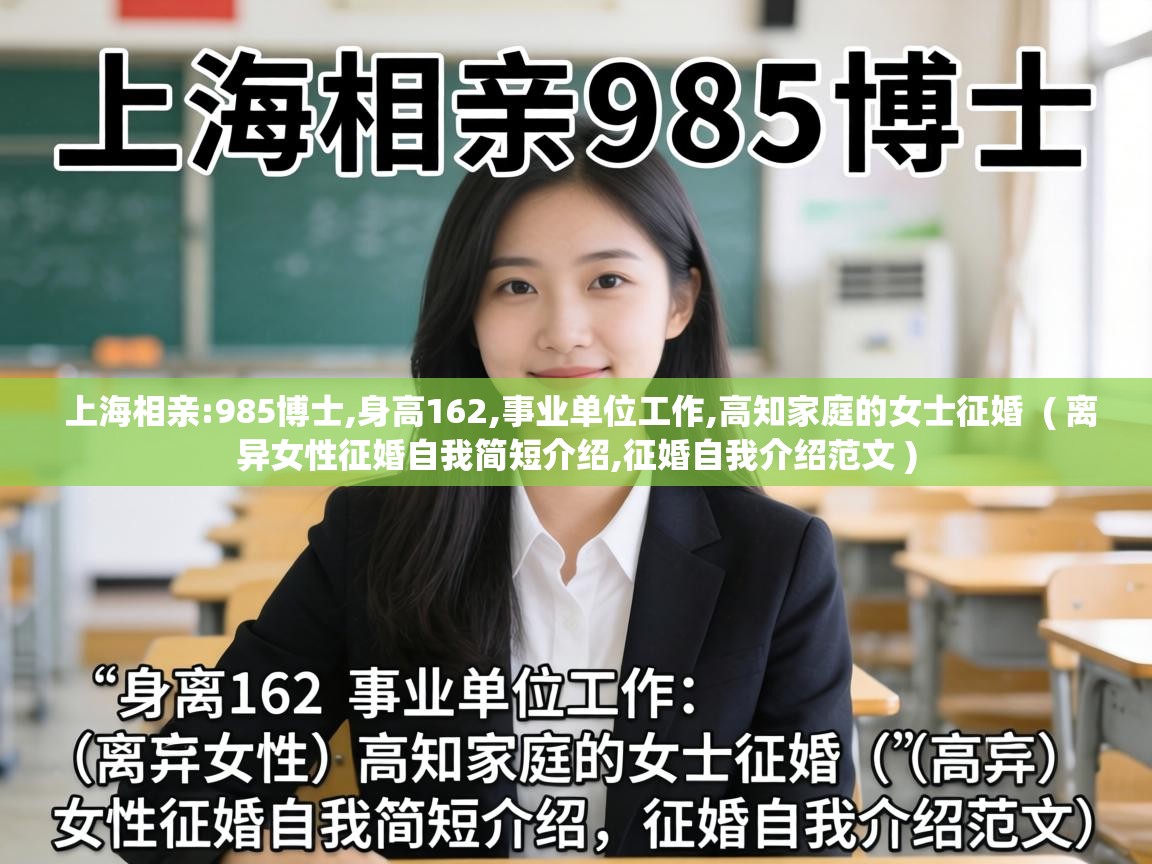  上海相亲:985博士,身高162,事业单位工作,高知家庭的女士征婚  ( 离异女性征婚自我简短介绍,征婚自我介绍范文 )