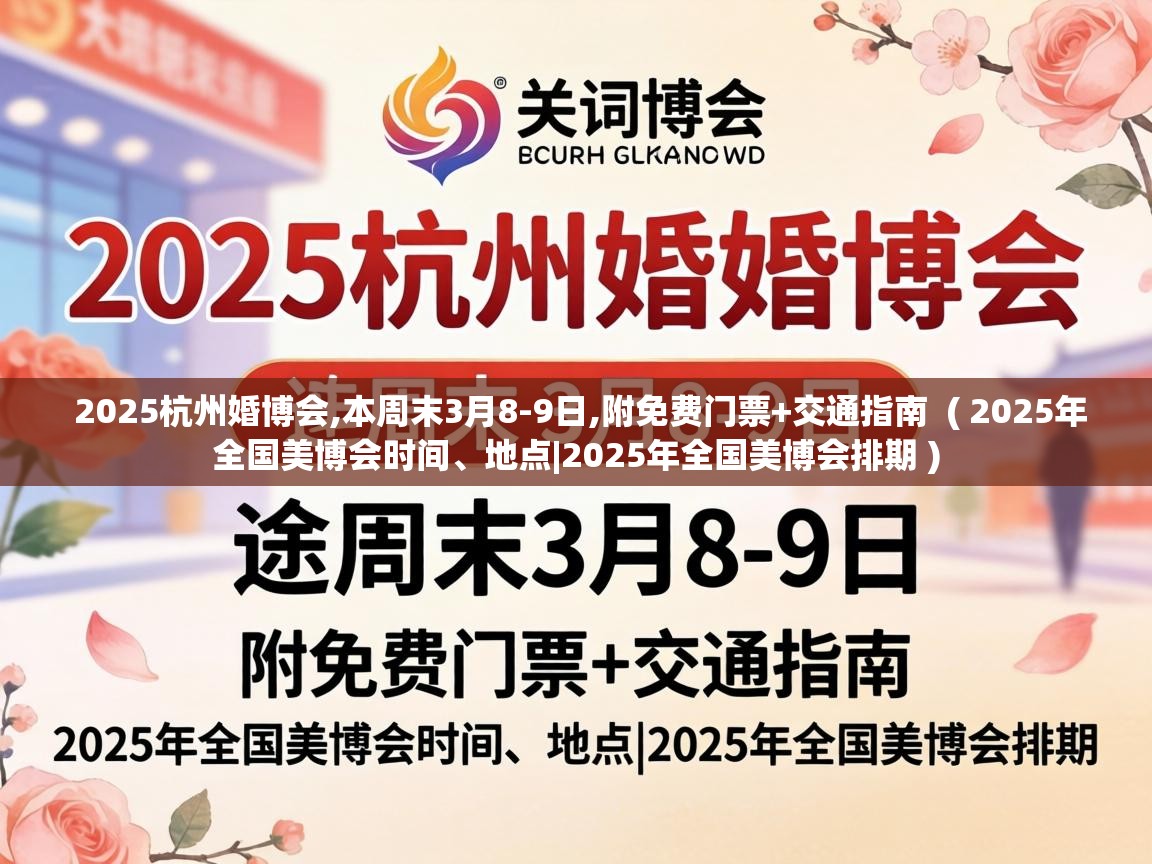  2025杭州婚博会,本周末3月8-9日,附免费门票+交通指南  ( 2025年全国美博会时间、地点|2025年全国美博会排期 )