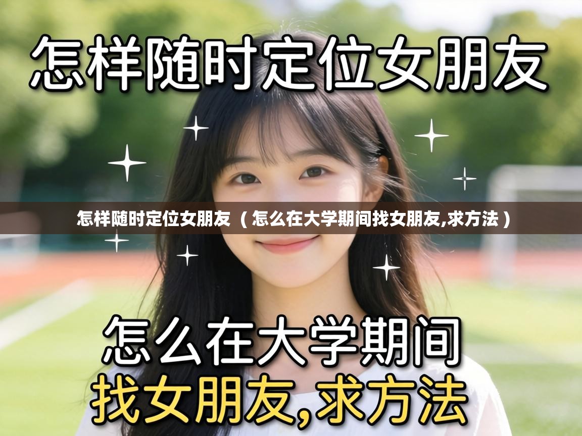  怎样随时定位女朋友  ( 怎么在大学期间找女朋友,求方法 )