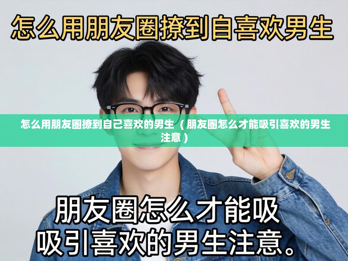  怎么用朋友圈撩到自己喜欢的男生  ( 朋友圈怎么才能吸引喜欢的男生注意 )