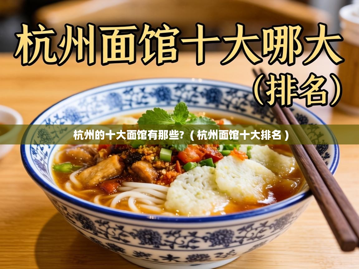 杭州的十大面馆有那些? ( 杭州面馆十大排名 ) 杭州的十大面馆有那些? ( 杭州面馆十大排名 )