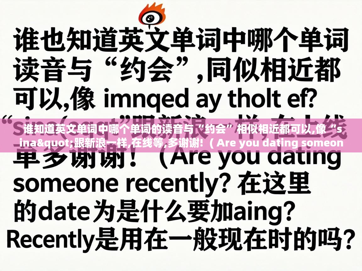  谁知道英文单词中哪个单词的读音与“约会”相似相近都可以,像“sina"跟新浪一样,在线等,多谢谢!  ( Are you dating someone recently?这里的date为什么要加ing? recently是用在一般现在时吗 )
