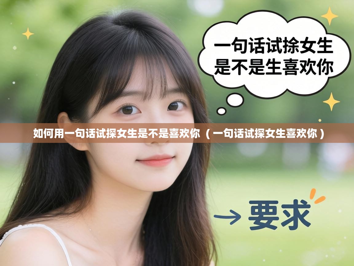  如何用一句话试探女生是不是喜欢你  ( 一句话试探女生喜欢你 )