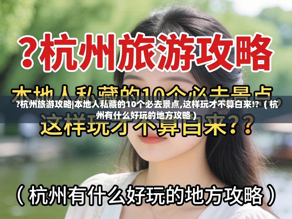  ?杭州旅游攻略|本地人私藏的10个必去景点,这样玩才不算白来!?  ( 杭州有什么好玩的地方攻略 )