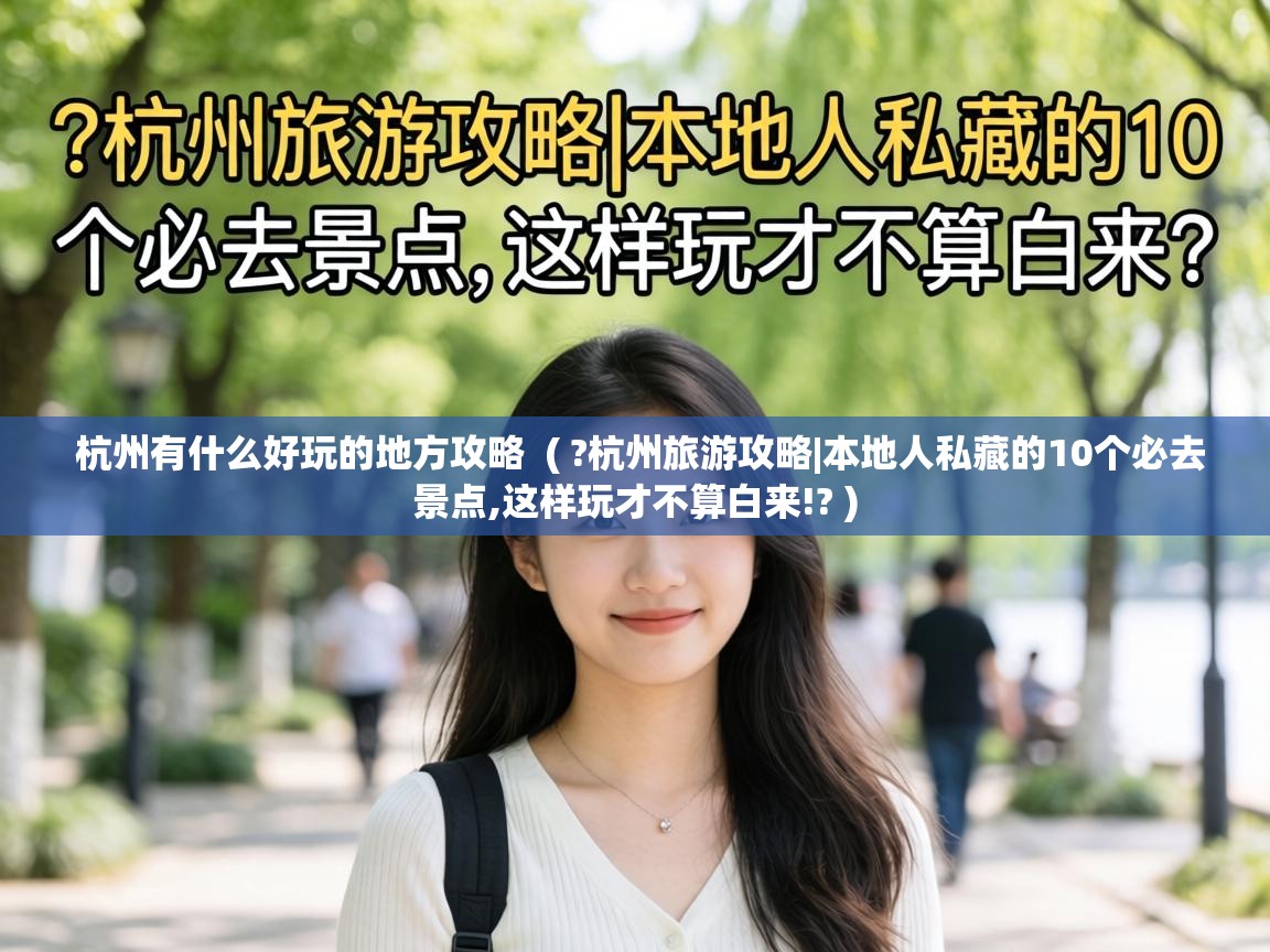  杭州有什么好玩的地方攻略  ( ?杭州旅游攻略|本地人私藏的10个必去景点,这样玩才不算白来!? )