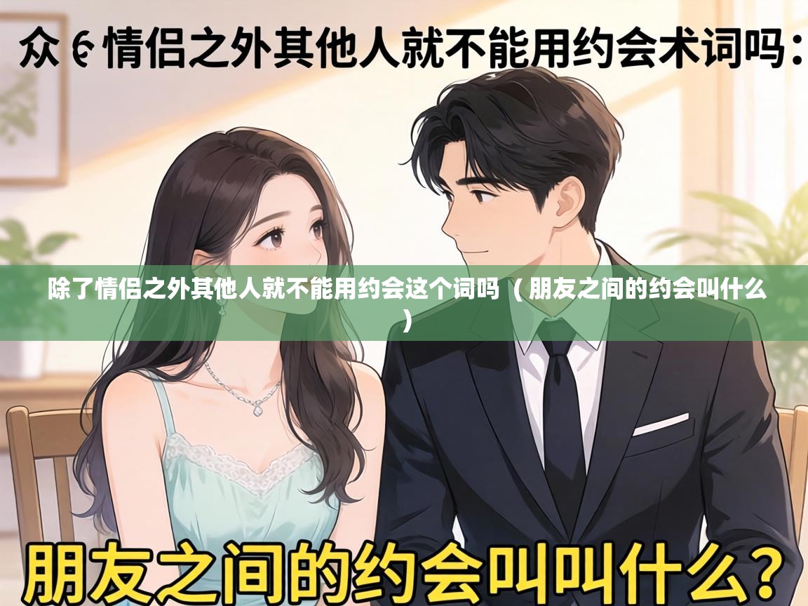  除了情侣之外其他人就不能用约会这个词吗  ( 朋友之间的约会叫什么 )