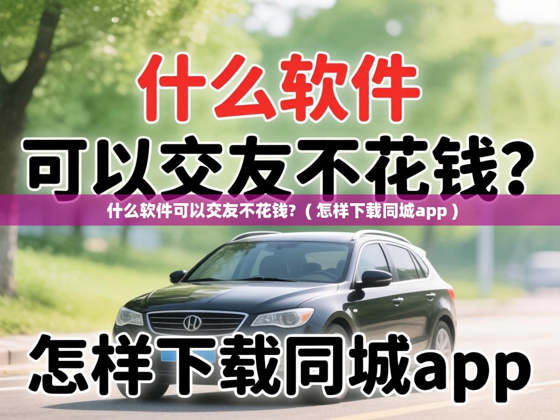  什么软件可以交友不花钱?  ( 怎样下载同城app )