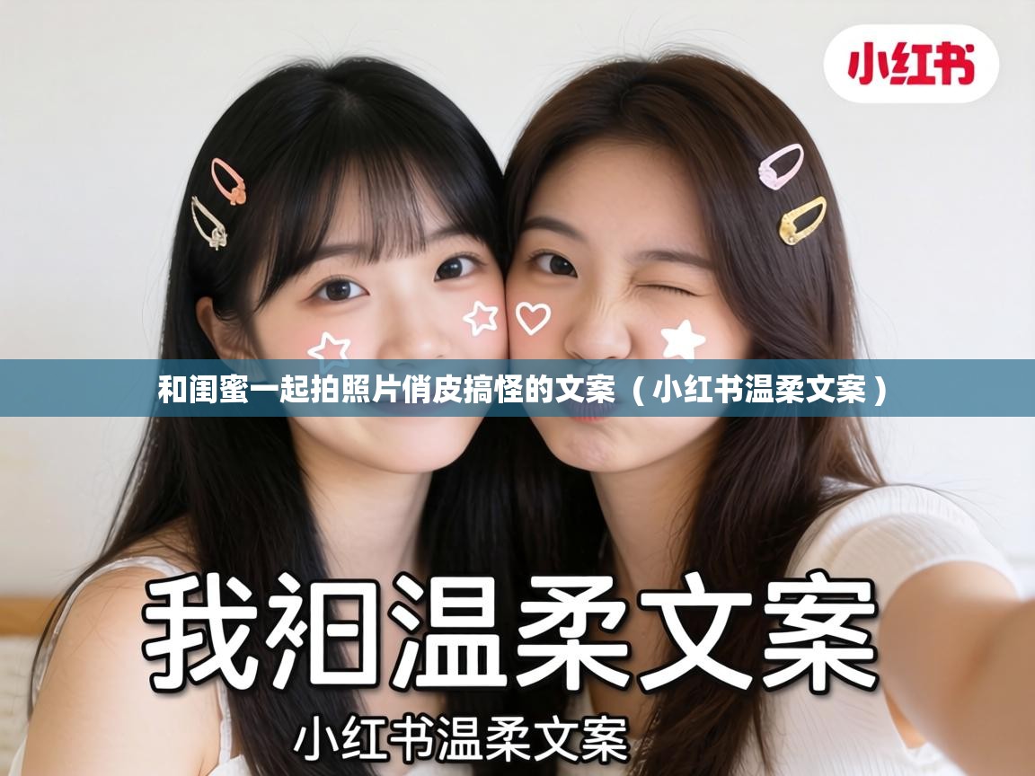  和闺蜜一起拍照片俏皮搞怪的文案  ( 小红书温柔文案 )