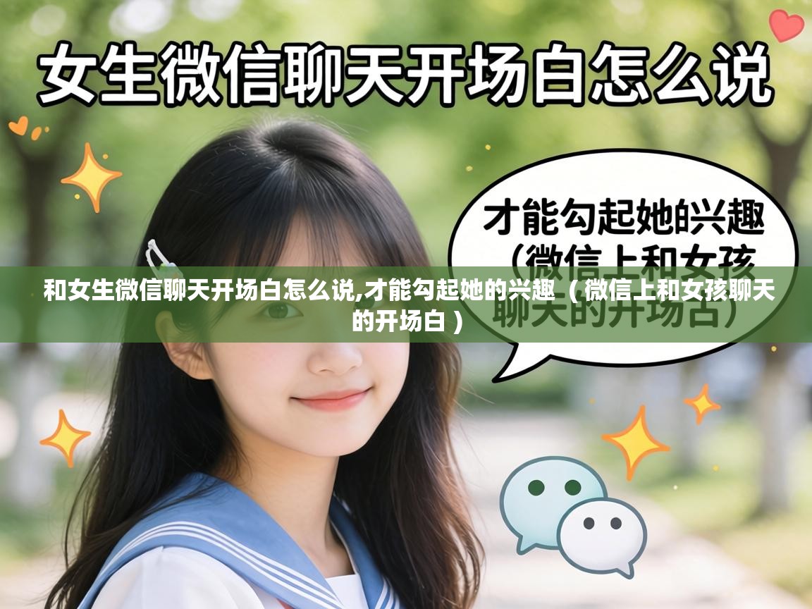 和女生微信聊天开场白怎么说,才能勾起她的兴趣  ( 微信上和女孩聊天的开场白 )