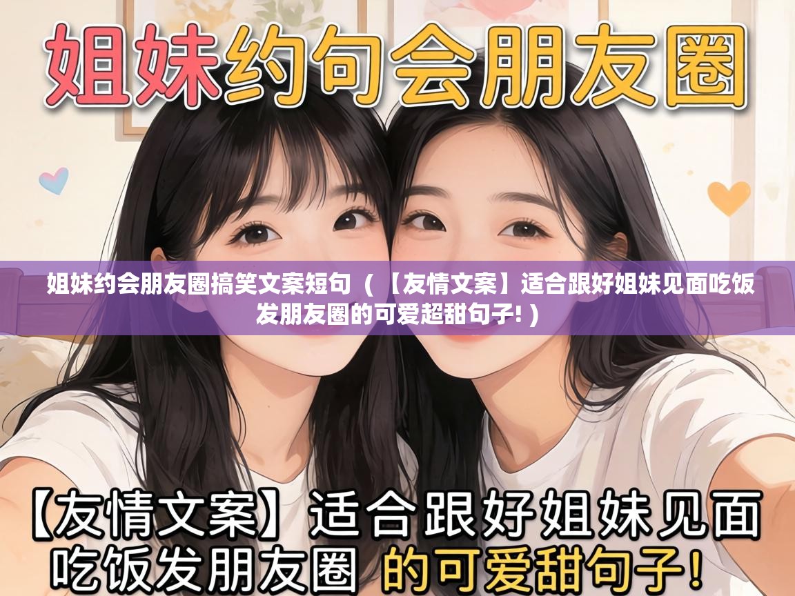  姐妹约会朋友圈搞笑文案短句  ( 【友情文案】适合跟好姐妹见面吃饭发朋友圈的可爱超甜句子! )