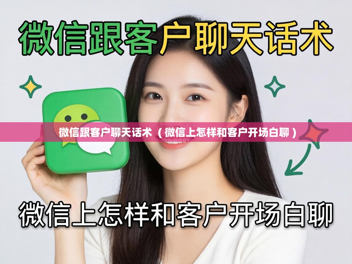  微信跟客户聊天话术  ( 微信上怎样和客户开场白聊 )