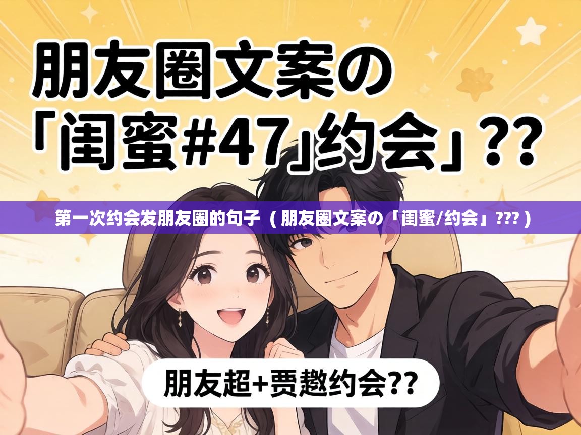  第一次约会发朋友圈的句子  ( 朋友圈文案の「闺蜜/约会」??? )