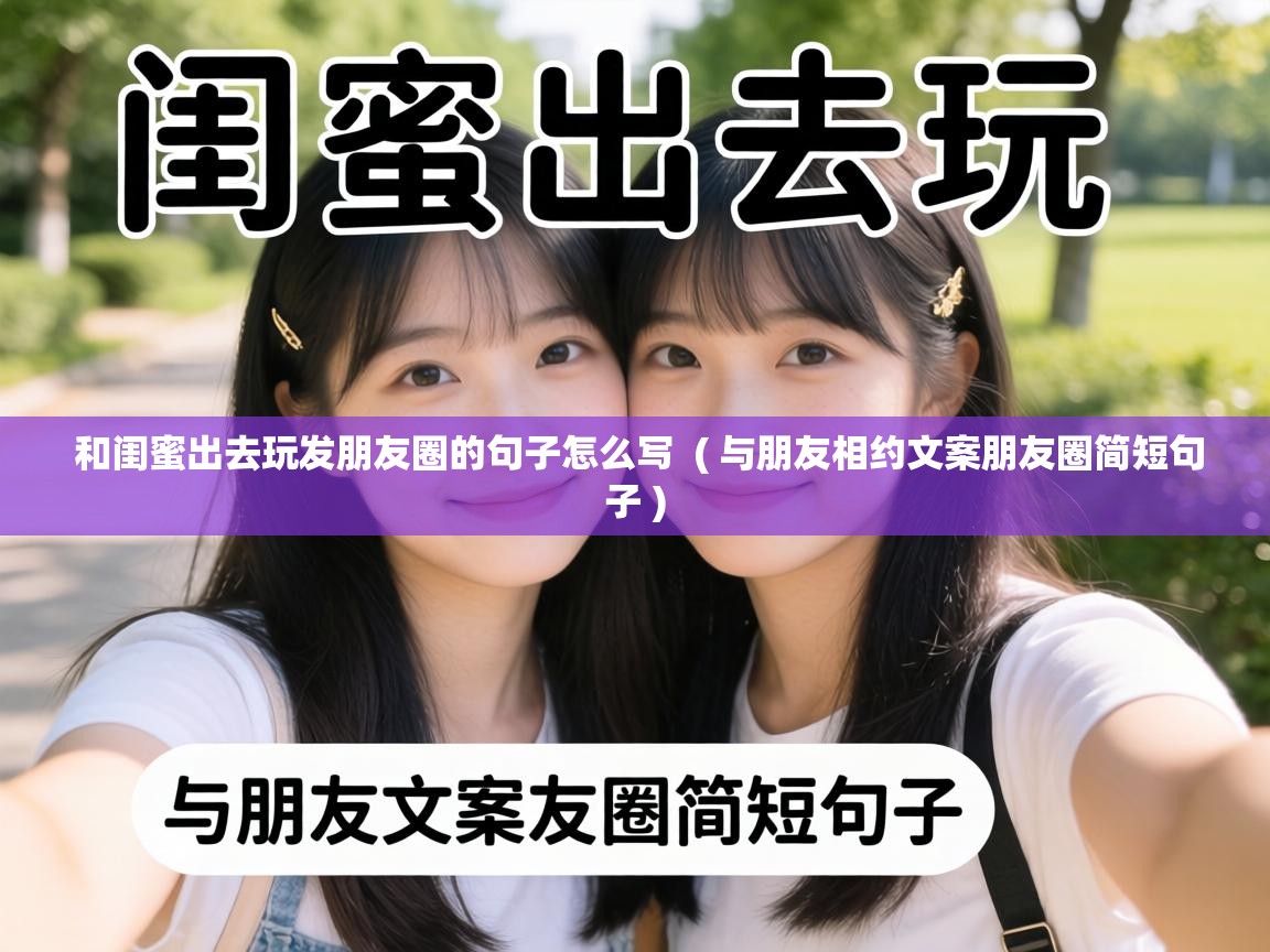  和闺蜜出去玩发朋友圈的句子怎么写  ( 与朋友相约文案朋友圈简短句子 )