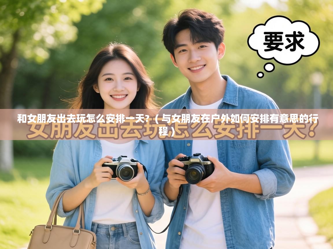  和女朋友出去玩怎么安排一天?  ( 与女朋友在户外如何安排有意思的行程 )