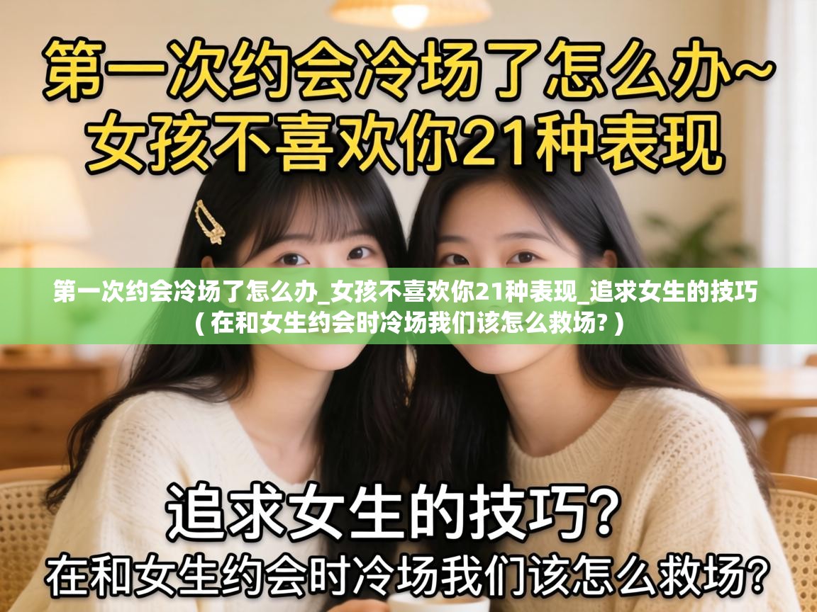  第一次约会冷场了怎么办_女孩不喜欢你21种表现_追求女生的技巧  ( 在和女生约会时冷场我们该怎么救场? )
