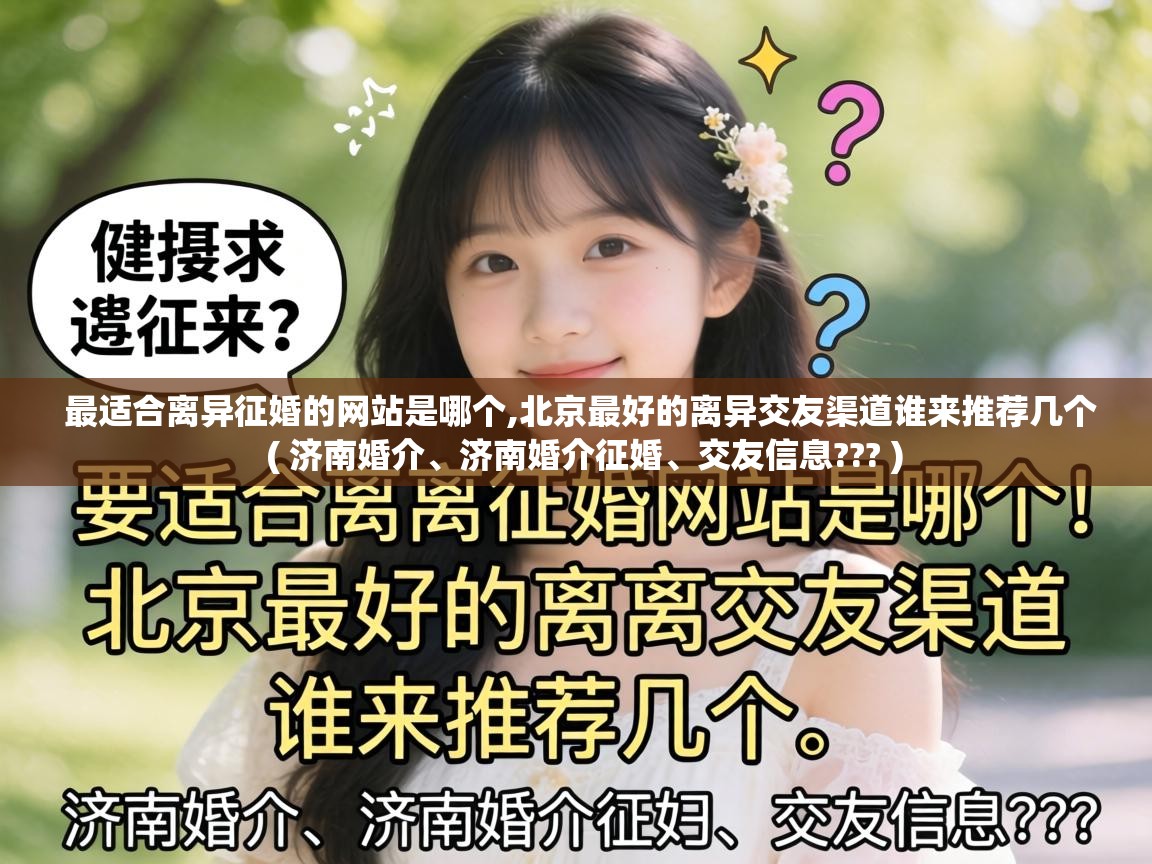  最适合离异征婚的网站是哪个,北京最好的离异交友渠道谁来推荐几个  ( 济南婚介、济南婚介征婚、交友信息??? )