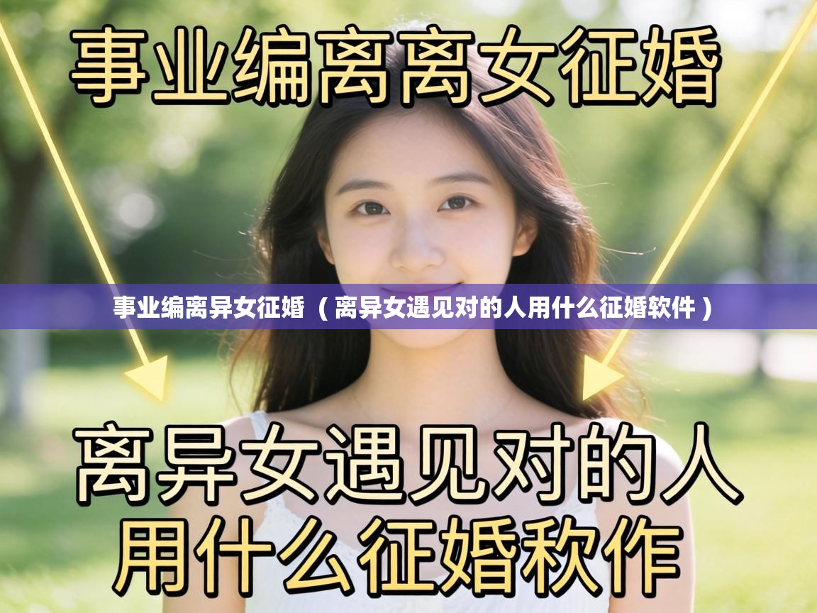  事业编离异女征婚  ( 离异女遇见对的人用什么征婚软件 )