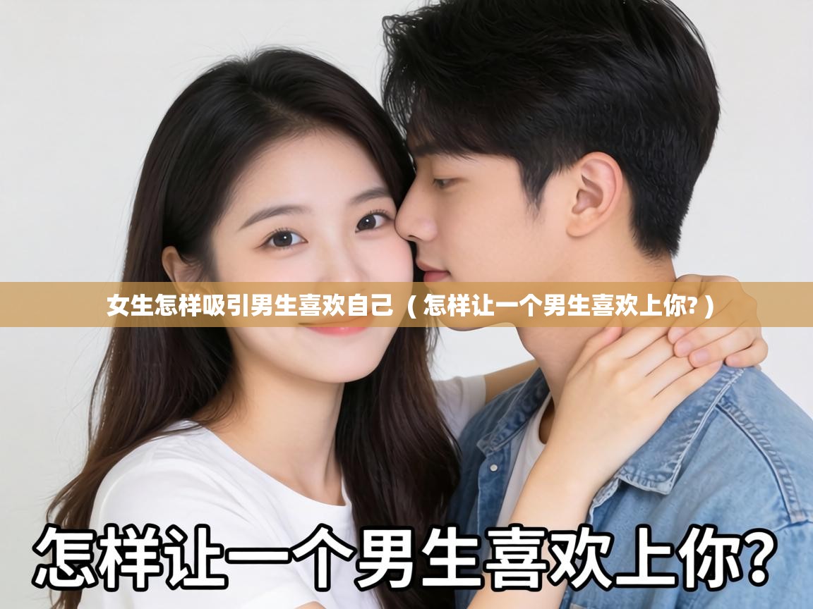  女生怎样吸引男生喜欢自己  ( 怎样让一个男生喜欢上你? )