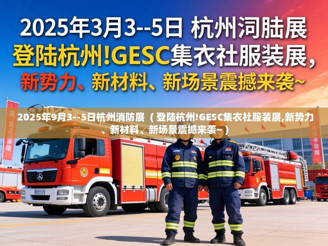  2025年9月3--5日杭州消防展  ( 登陆杭州!GESC集衣社服装展,新势力、新材料、新场景震撼来袭~ )