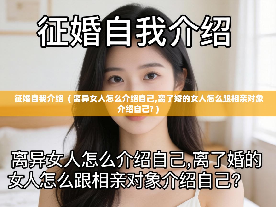  征婚自我介绍  ( 离异女人怎么介绍自己,离了婚的女人怎么跟相亲对象介绍自己? )