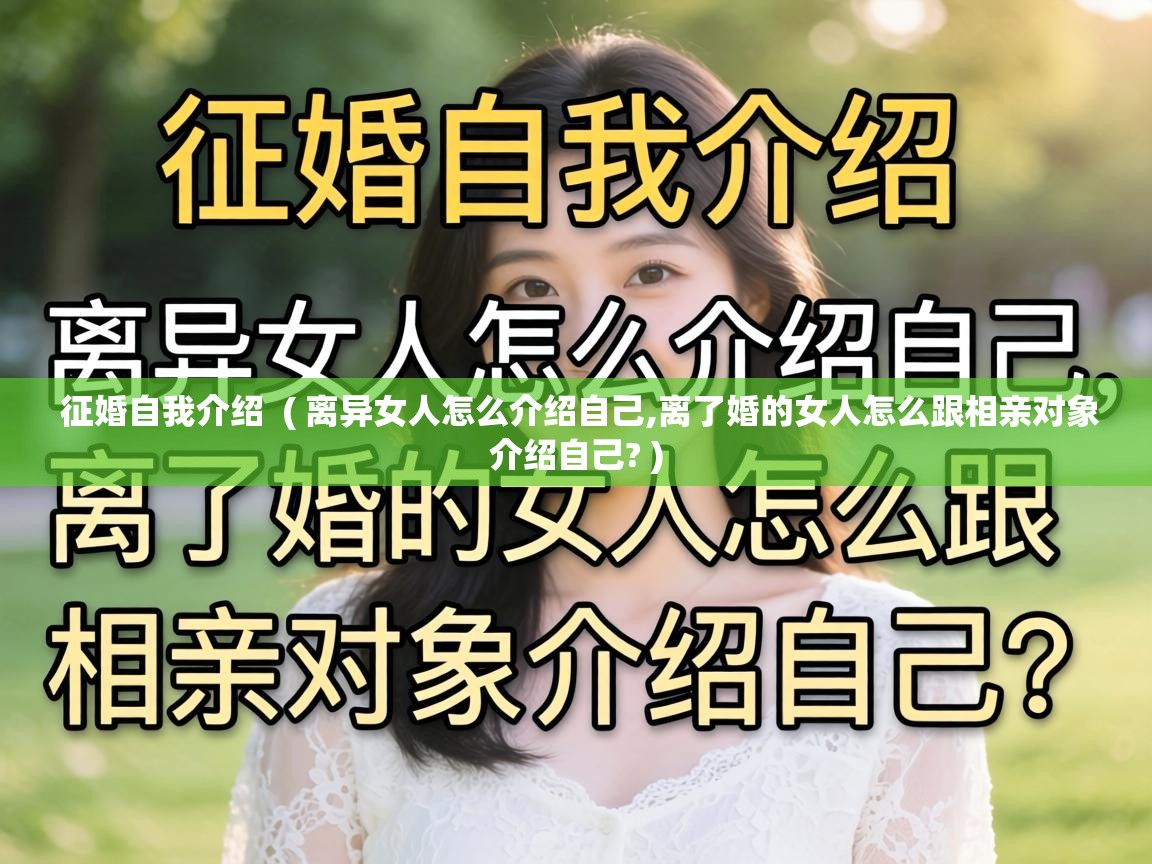  征婚自我介绍  ( 离异女人怎么介绍自己,离了婚的女人怎么跟相亲对象介绍自己? )