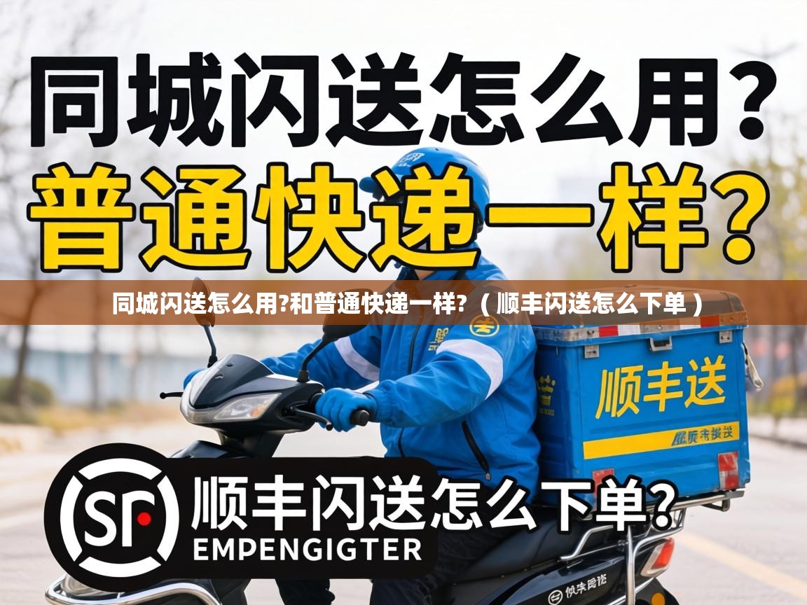 同城闪送怎么用?和普通快递一样?  ( 顺丰闪送怎么下单 )