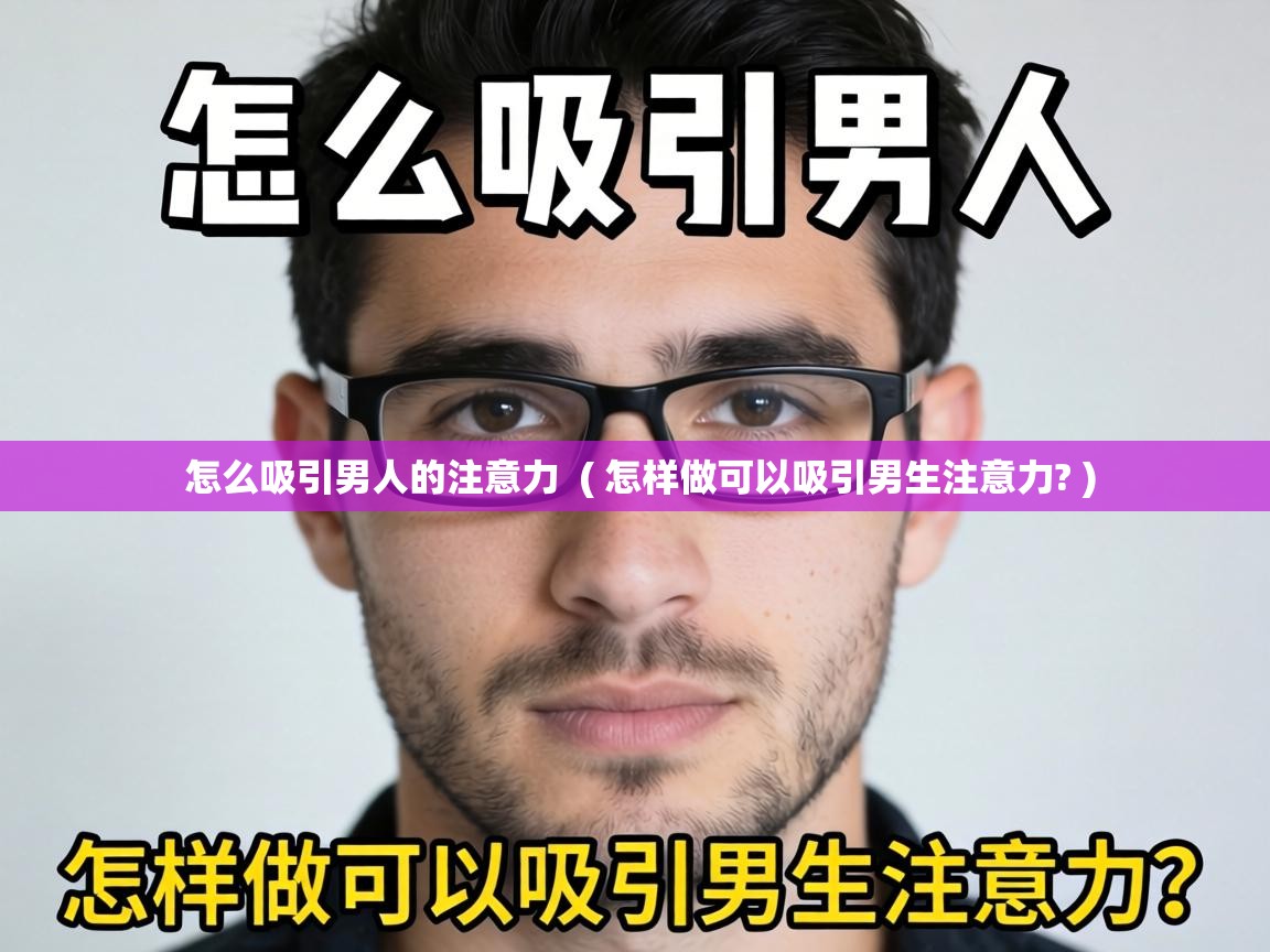  怎么吸引男人的注意力  ( 怎样做可以吸引男生注意力? )