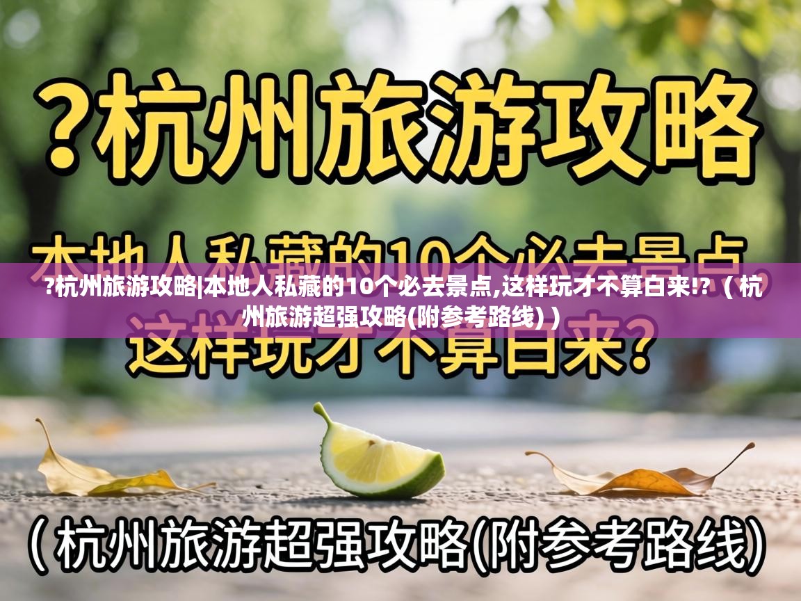  ?杭州旅游攻略|本地人私藏的10个必去景点,这样玩才不算白来!?  ( 杭州旅游超强攻略(附参考路线) )