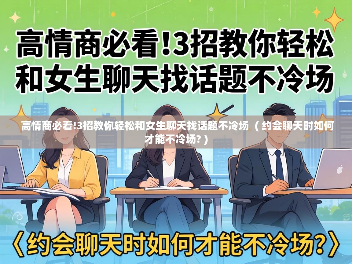  高情商必看!3招教你轻松和女生聊天找话题不冷场  ( 约会聊天时如何才能不冷场? )
