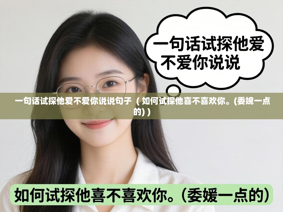  一句话试探他爱不爱你说说句子  ( 如何试探他喜不喜欢你。(委婉一点的) )