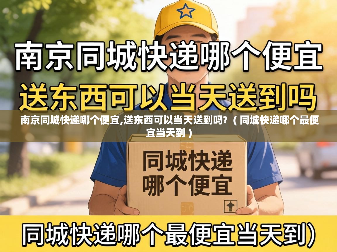  南京同城快递哪个便宜,送东西可以当天送到吗?  ( 同城快递哪个最便宜当天到 )