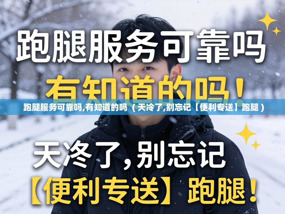  跑腿服务可靠吗,有知道的吗  ( 天冷了,别忘记【便利专送】跑腿 )