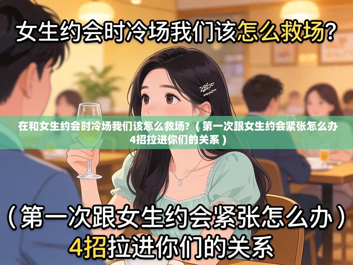  在和女生约会时冷场我们该怎么救场?  ( 第一次跟女生约会紧张怎么办 4招拉进你们的关系 )