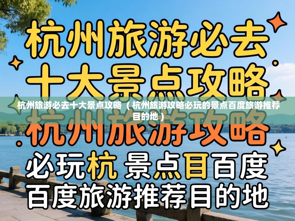  杭州旅游必去十大景点攻略  ( 杭州旅游攻略必玩的景点百度旅游推荐目的地 )