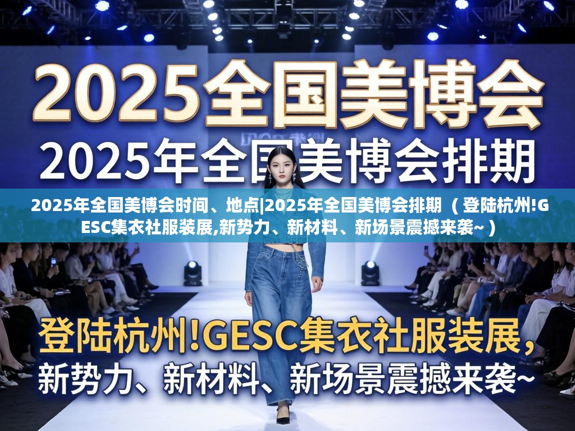  2025年全国美博会时间、地点|2025年全国美博会排期  ( 登陆杭州!GESC集衣社服装展,新势力、新材料、新场景震撼来袭~ )