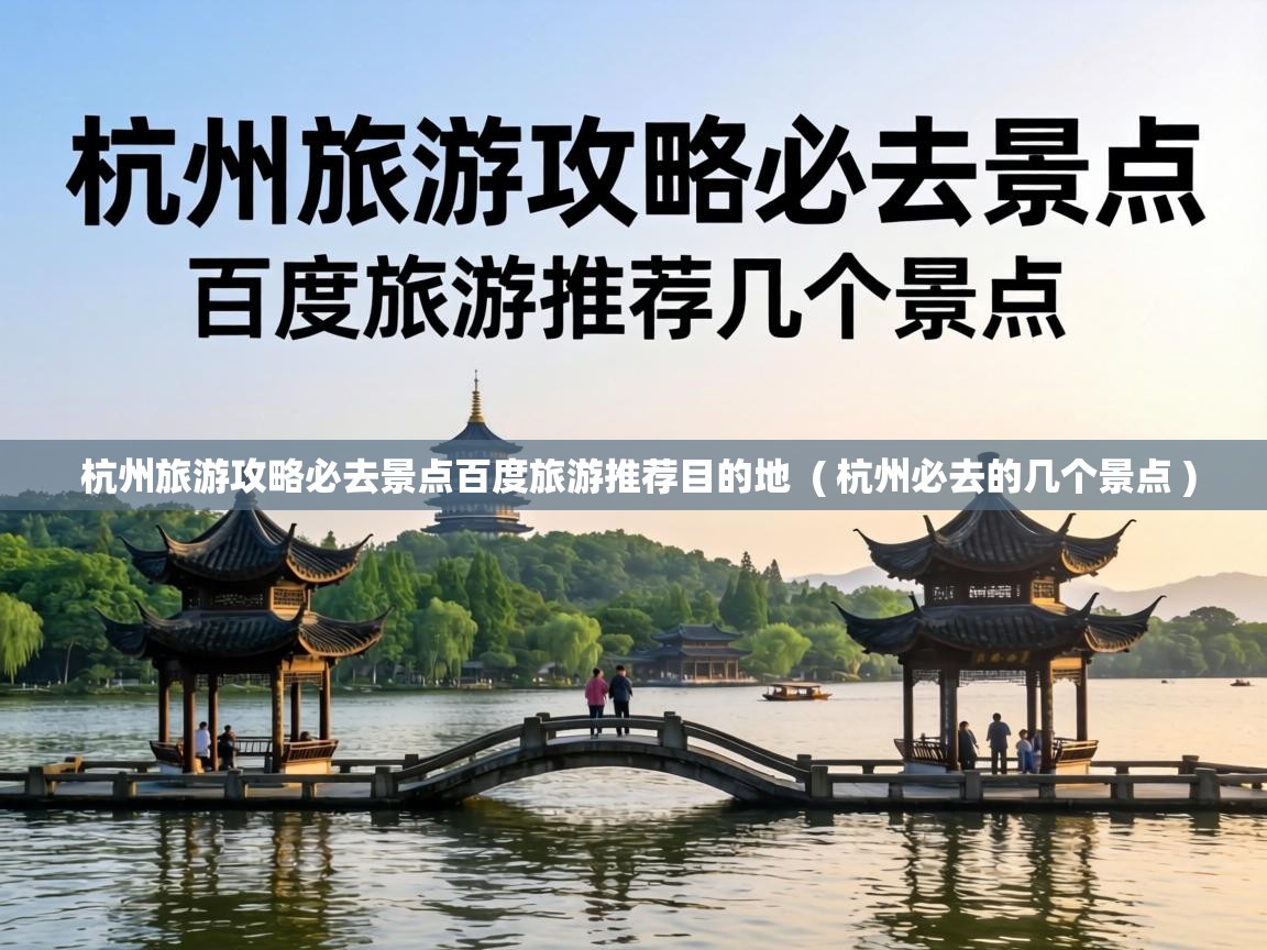  杭州旅游攻略必去景点百度旅游推荐目的地  ( 杭州必去的几个景点 )