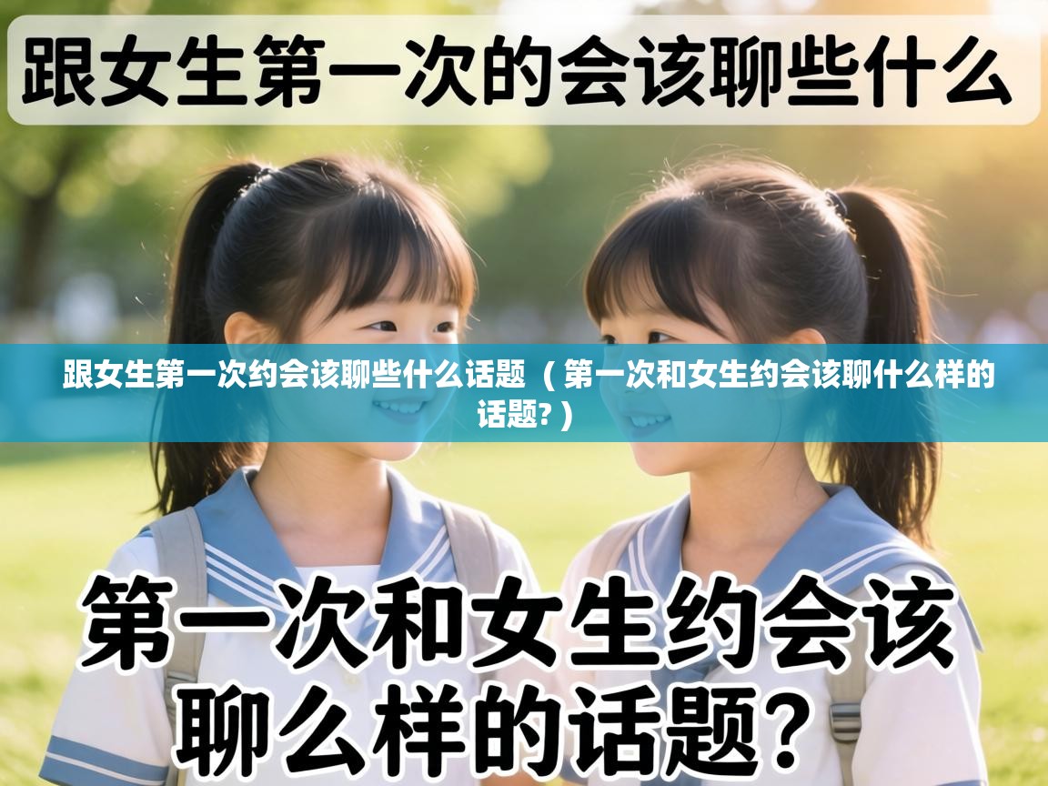  跟女生第一次约会该聊些什么话题  ( 第一次和女生约会该聊什么样的话题? )