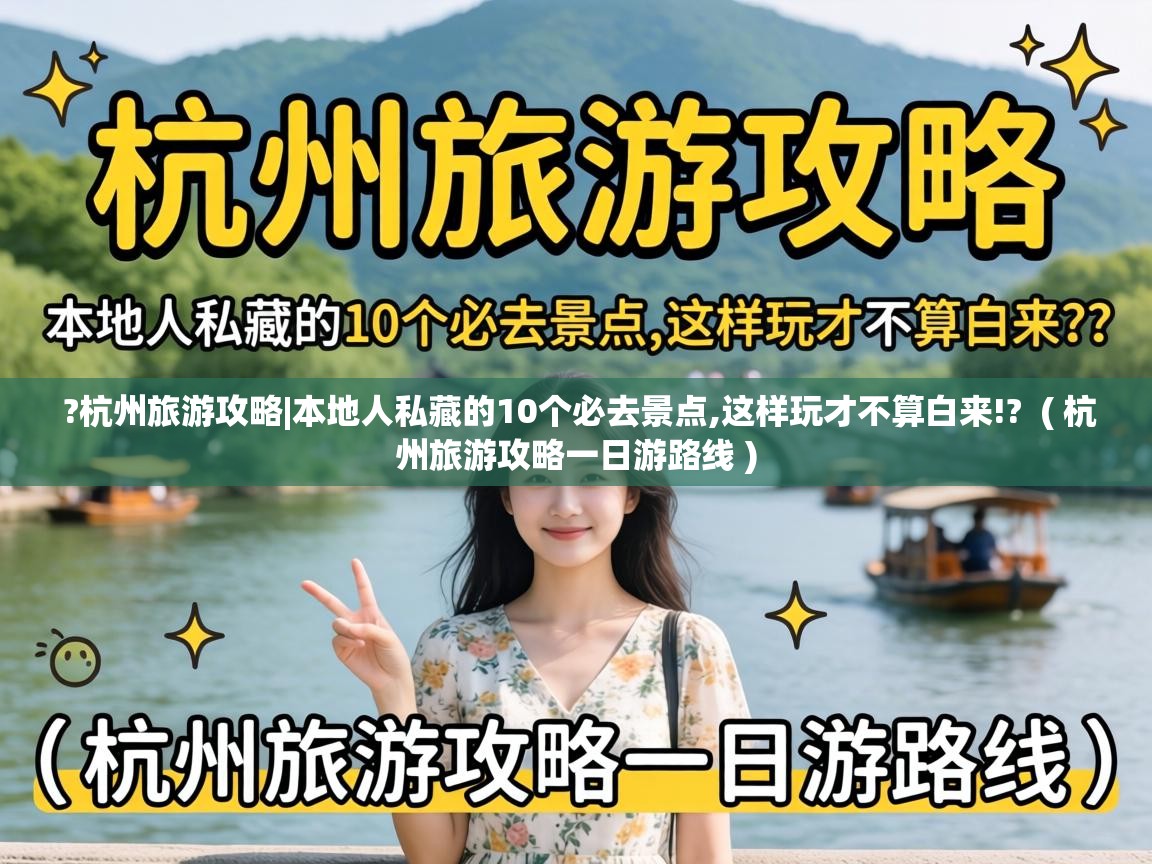  ?杭州旅游攻略|本地人私藏的10个必去景点,这样玩才不算白来!?  ( 杭州旅游攻略一日游路线 )