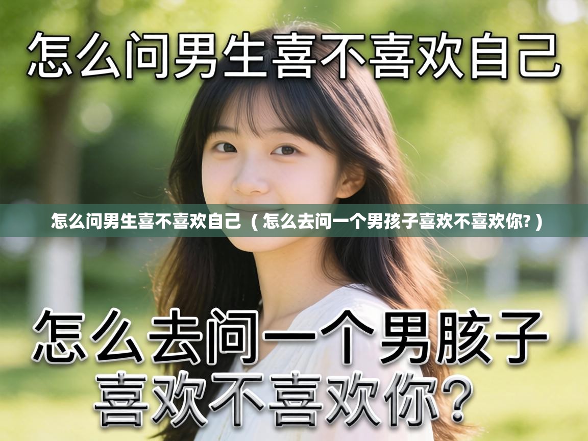  怎么问男生喜不喜欢自己  ( 怎么去问一个男孩子喜欢不喜欢你? )
