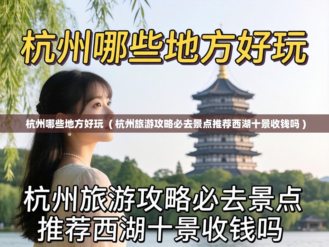  杭州哪些地方好玩  ( 杭州旅游攻略必去景点推荐西湖十景收钱吗 )