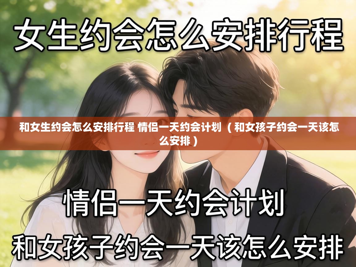 和女生约会怎么安排行程 情侣一天约会计划  ( 和女孩子约会一天该怎么安排 )