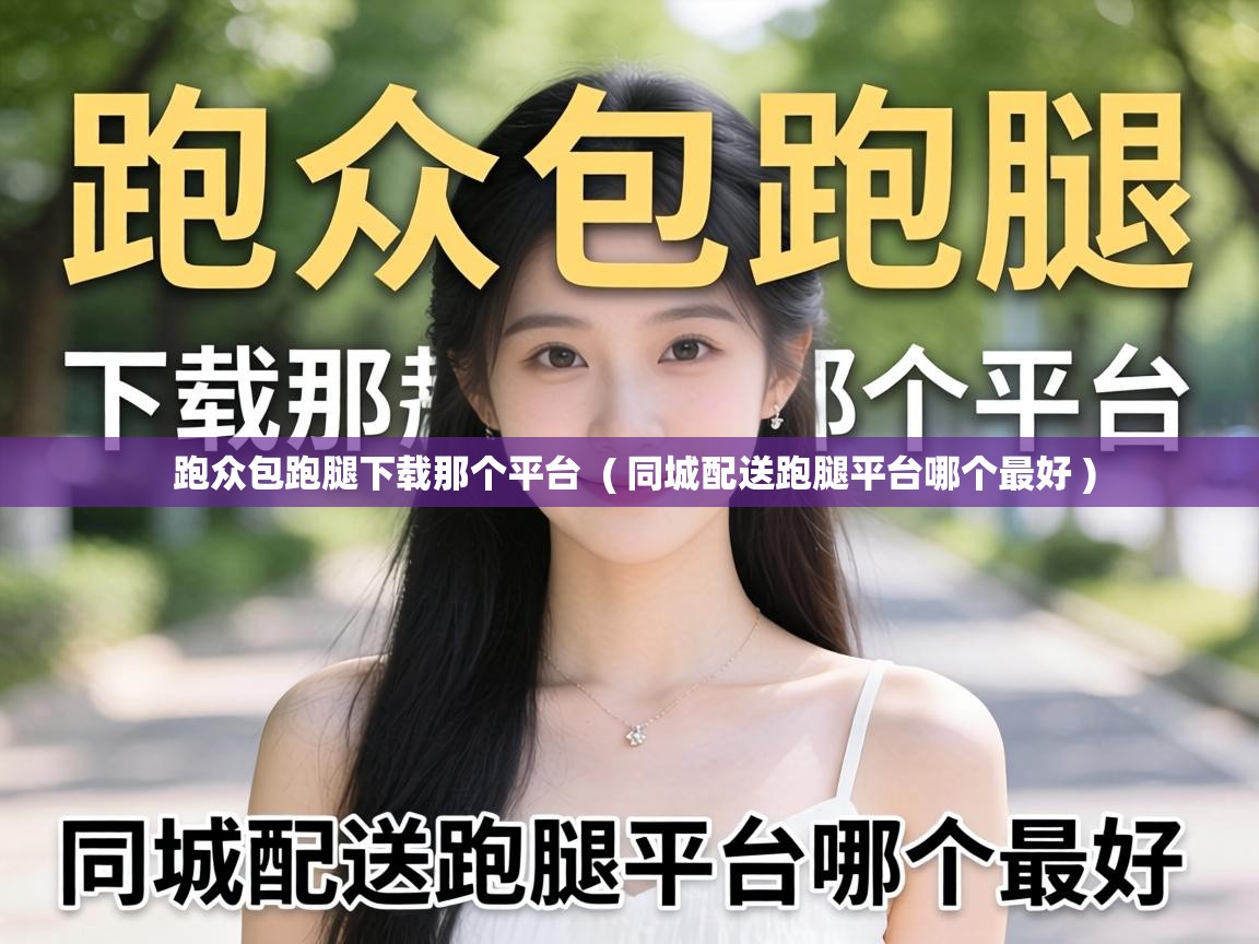  跑众包跑腿下载那个平台  ( 同城配送跑腿平台哪个最好 )