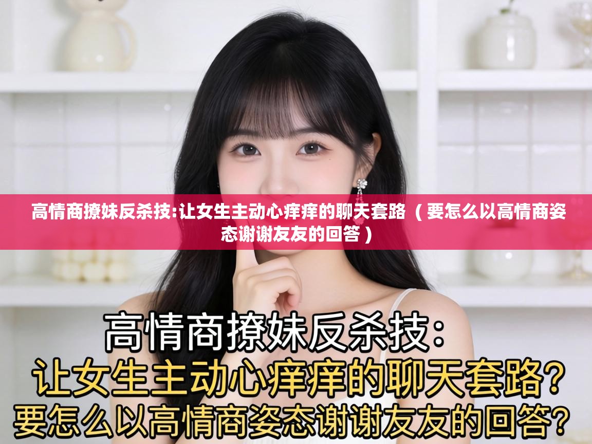  高情商撩妹反杀技:让女生主动心痒痒的聊天套路  ( 要怎么以高情商姿态谢谢友友的回答 )