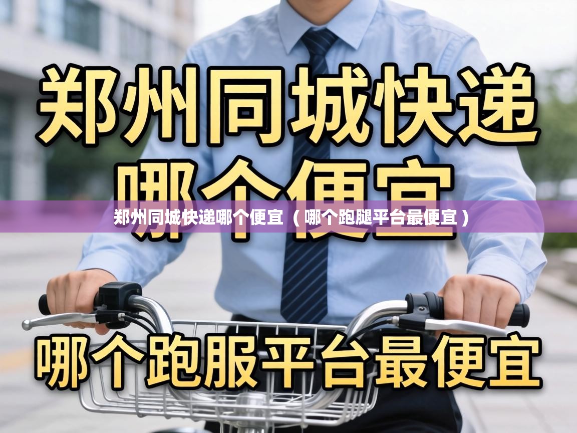  郑州同城快递哪个便宜  ( 哪个跑腿平台最便宜 )