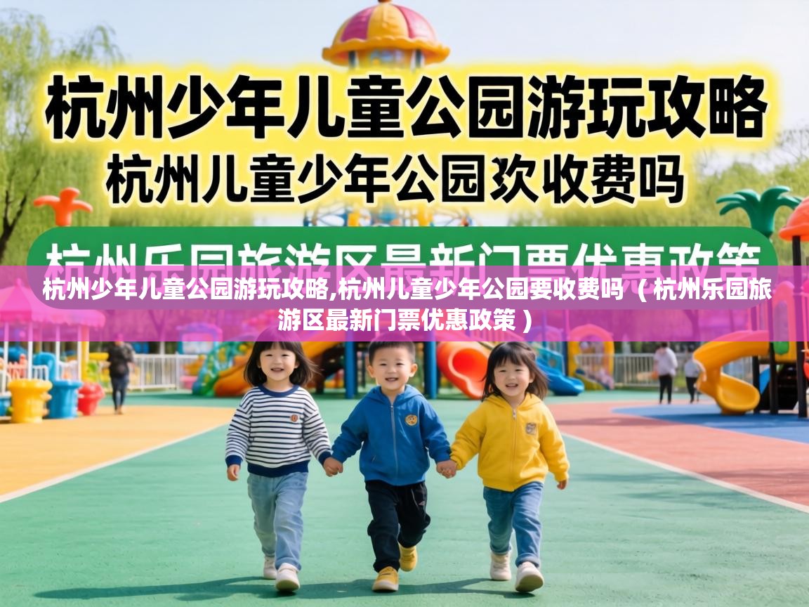  杭州少年儿童公园游玩攻略,杭州儿童少年公园要收费吗  ( 杭州乐园旅游区最新门票优惠政策 )