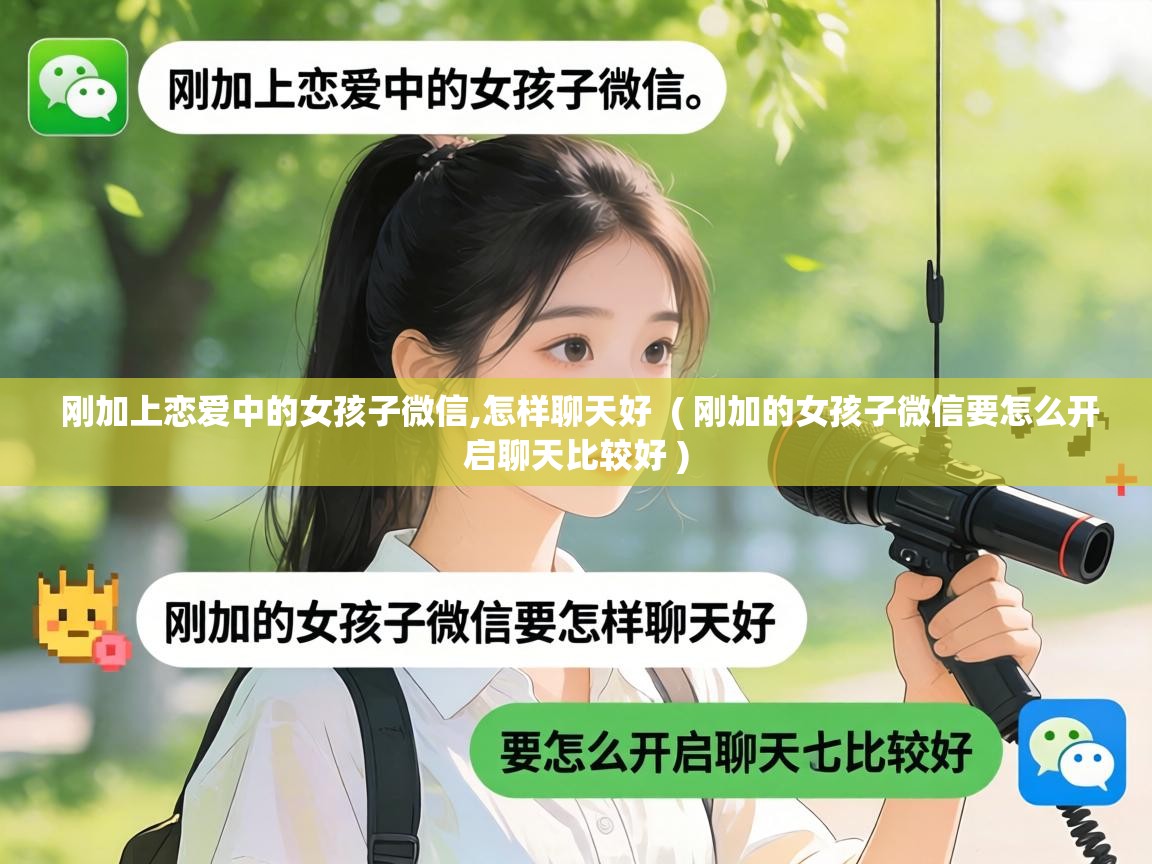  刚加上恋爱中的女孩子微信,怎样聊天好  ( 刚加的女孩子微信要怎么开启聊天比较好 )